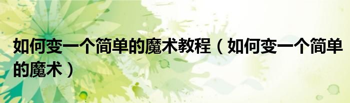 如何变一个简单的魔术教程（如何变一个简单的魔术）